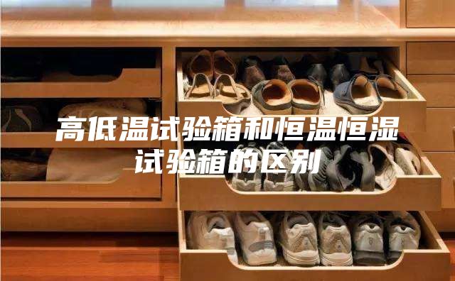 高低温试验箱和恒温恒湿试验箱的区别