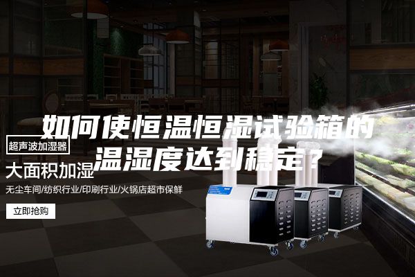如何使恒温恒湿试验箱的温湿度达到稳定？