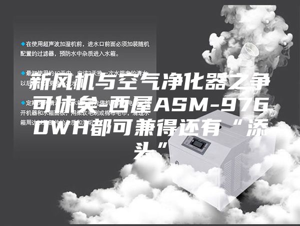 新风机与空气净化器之争可休矣-西屋ASM-9760WH都可兼得还有“添头”