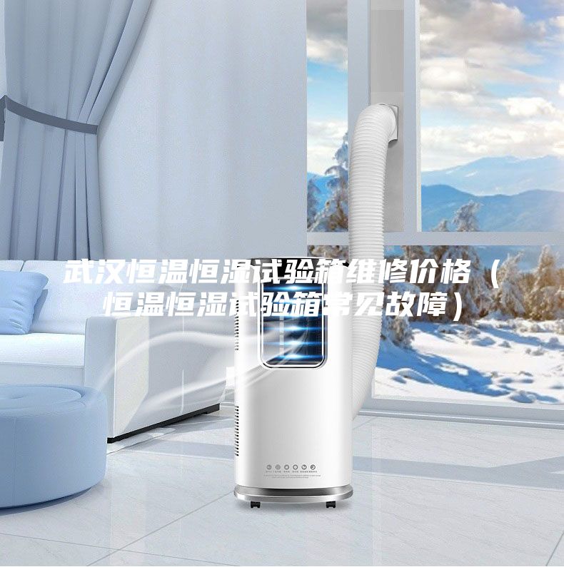 武汉恒温恒湿试验箱维修价格（恒温恒湿试验箱常见故障）