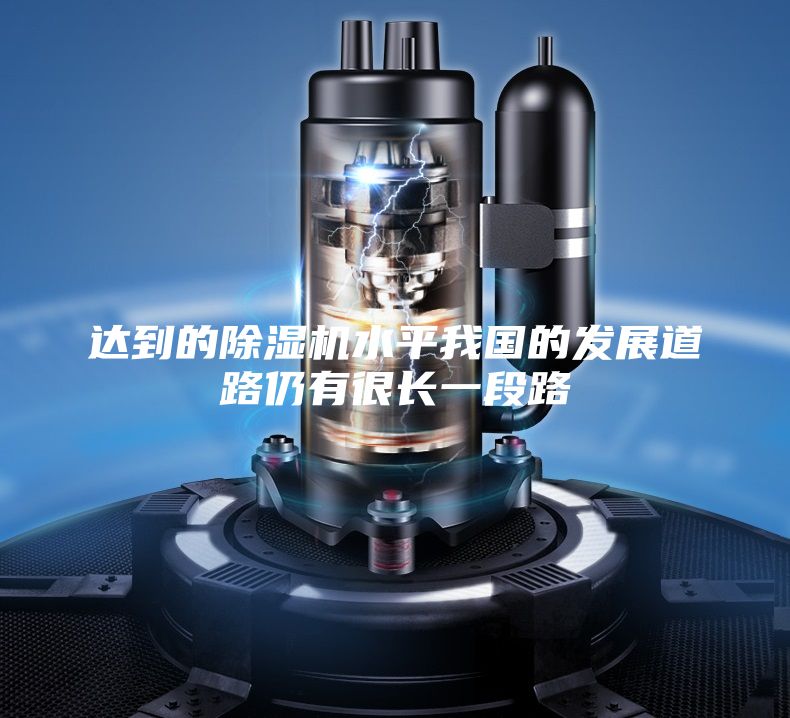 达到的除湿机水平我国的发展道路仍有很长一段路