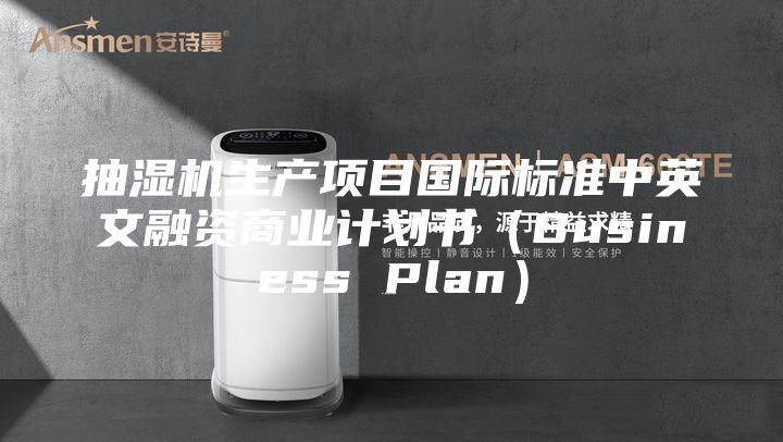 抽湿机生产项目国际标准中英文融资商业计划书（Business Plan）