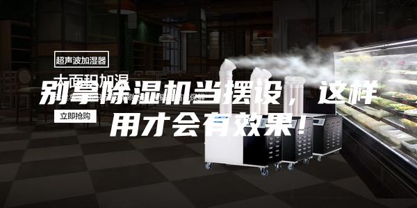 别拿除湿机当摆设，这样用才会有效果！