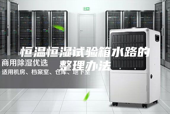 恒温恒湿试验箱水路的整理办法