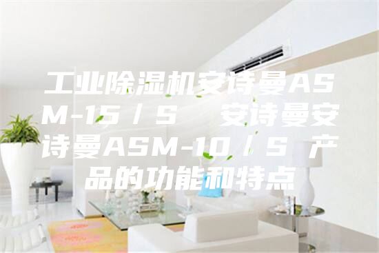工业除湿机安诗曼ASM-15／S  安诗曼安诗曼ASM-10／S 产品的功能和特点