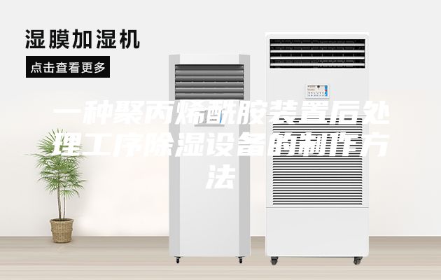 一种聚丙烯酰胺装置后处理工序除湿设备的制作方法