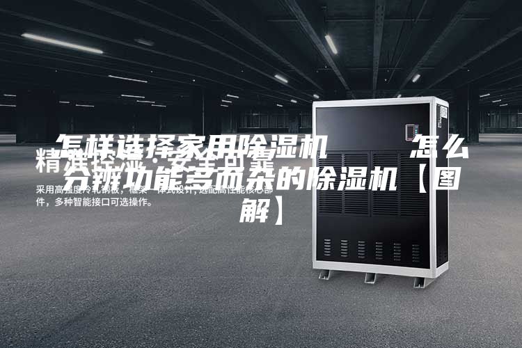 怎样选择家用除湿机    怎么分辨功能多而杂的除湿机【图解】