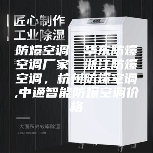 防爆空调，华东防爆空调厂家，浙江防爆空调，杭州防爆空调,中通智能防爆空调价格
