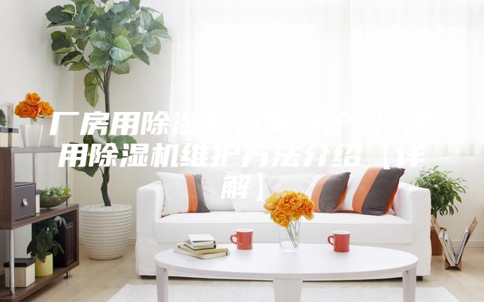 厂房用除湿机如何维护 厂房用除湿机维护方法介绍【详解】