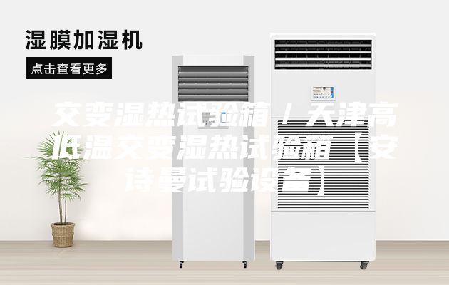 交变湿热试验箱／天津高低温交变湿热试验箱【安诗曼试验设备】
