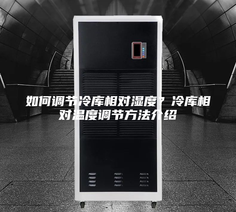 如何调节冷库相对湿度？冷库相对温度调节方法介绍