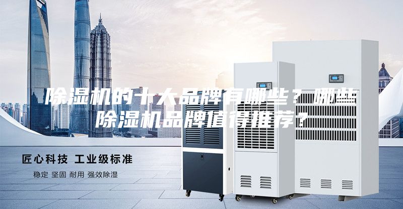 除湿机的十大品牌有哪些？哪些除湿机品牌值得推荐？