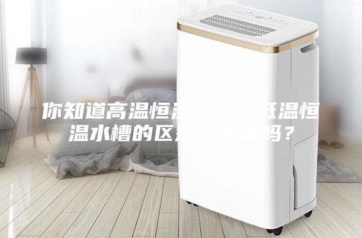 你知道高温恒温油槽和低温恒温水槽的区别在哪里吗？