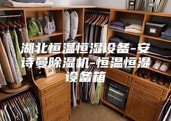 湖北恒温恒湿设备-安诗曼除湿机-恒温恒湿设备箱