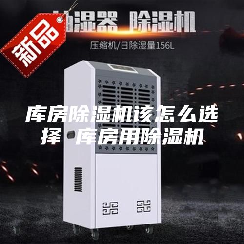 库房除湿机该怎么选择 库房用除湿机