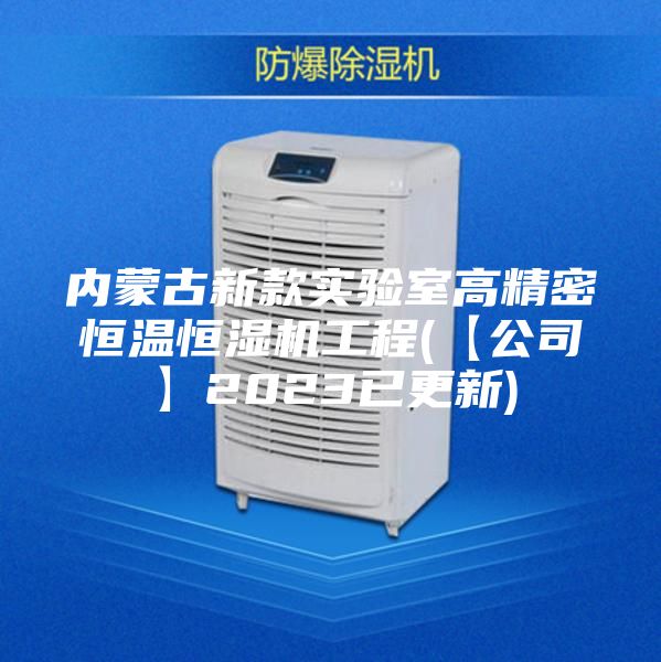 内蒙古新款实验室高精密恒温恒湿机工程(【公司】2023已更新)