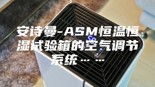 安诗曼-ASM恒温恒湿试验箱的空气调节系统……