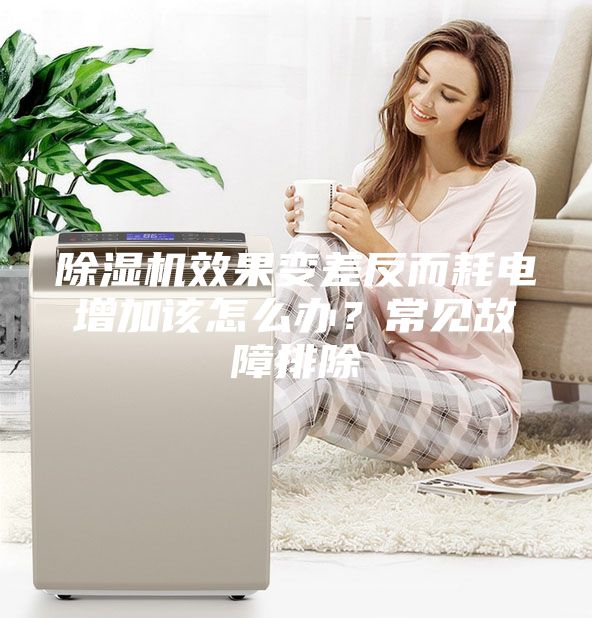 除湿机效果变差反而耗电增加该怎么办？常见故障排除