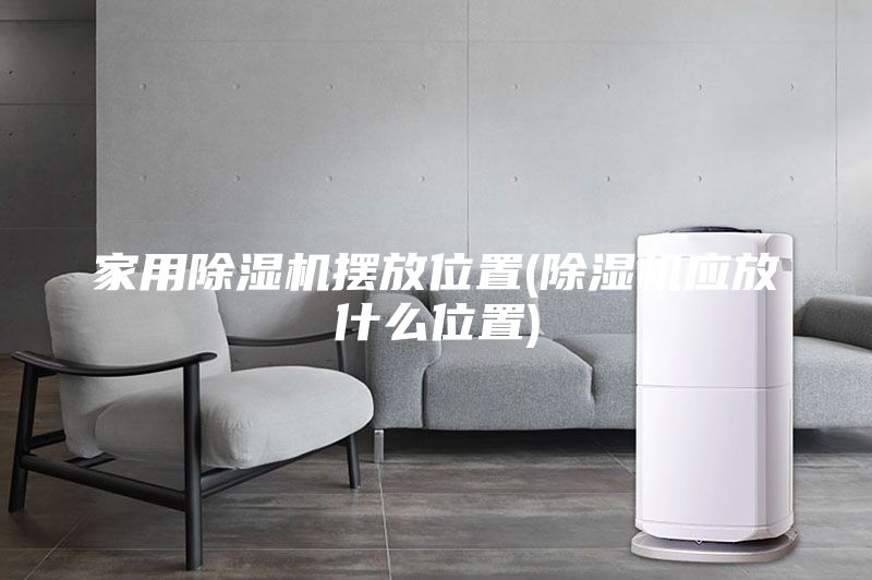 家用除湿机摆放位置(除湿机应放什么位置)