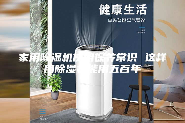 家用除湿机使用保养常识 这样用除湿机能用五百年