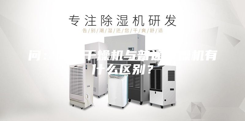 问：除湿干燥机与普通干燥机有什么区别？