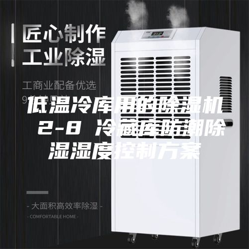 低温冷库用的除湿机 2-8℃冷藏库防潮除湿湿度控制方案