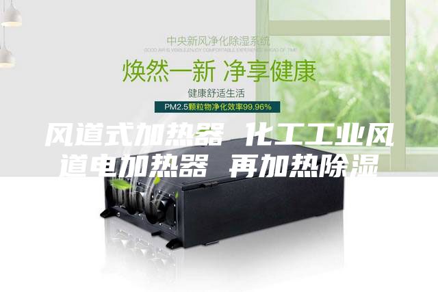 风道式加热器 化工工业风道电加热器 再加热除湿