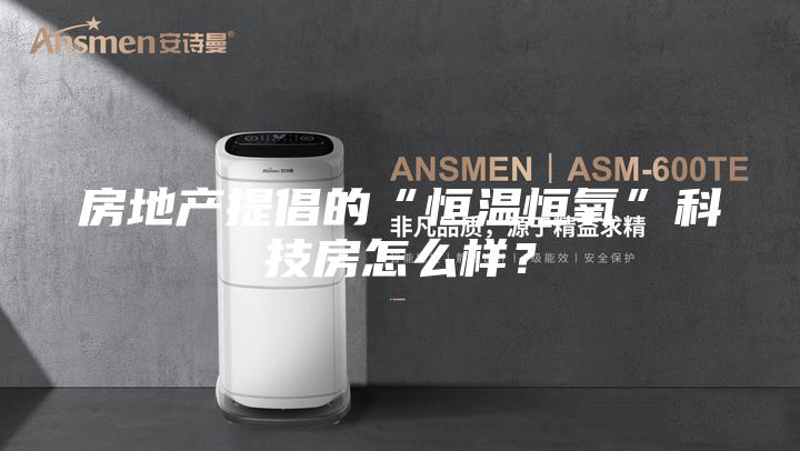 房地产提倡的“恒温恒氧”科技房怎么样？