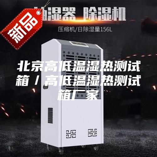 北京高低温湿热测试箱／高低温湿热测试箱厂家