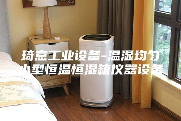 琦意工业设备-温湿均匀小型恒温恒湿箱仪器设备
