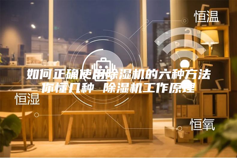 如何正确使用除湿机的六种方法你懂几种 除湿机工作原理