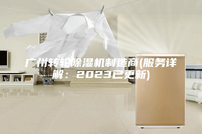 广州转轮除湿机制造商(服务详解：2023已更新)