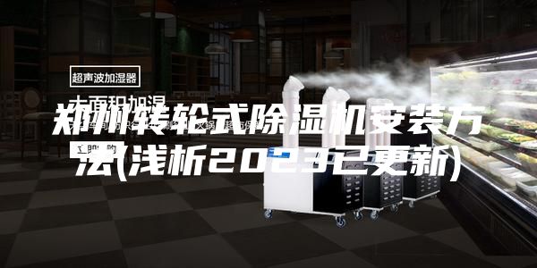 郑州转轮式除湿机安装方法(浅析2023已更新)