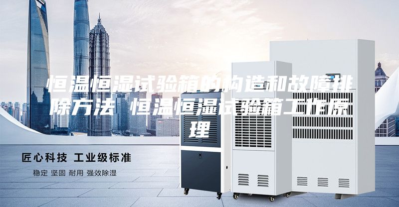 恒温恒湿试验箱的构造和故障排除方法 恒温恒湿试验箱工作原理