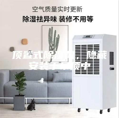 顶置式除湿机，隐藏安装于吊顶中