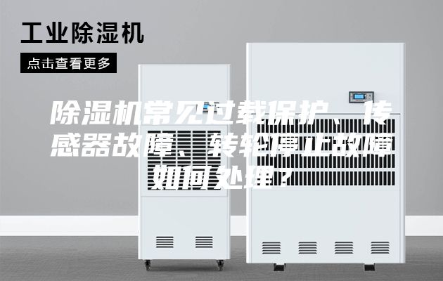 除湿机常见过载保护、传感器故障、转轮停止故障如何处理？