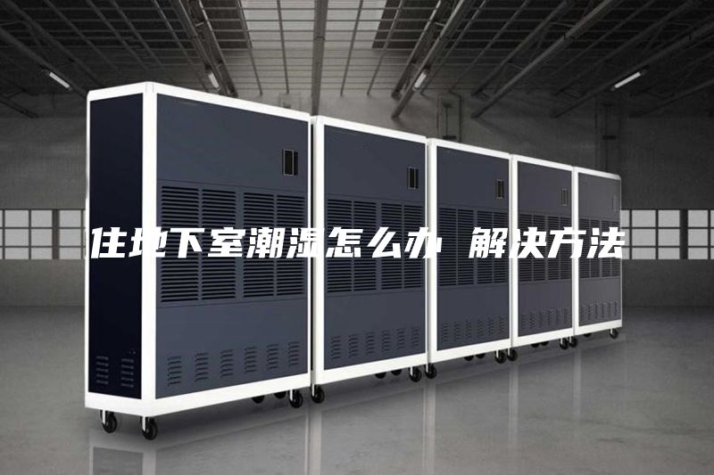 住地下室潮湿怎么办 解决方法