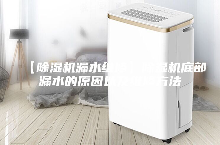 【除湿机漏水维修】除湿机底部漏水的原因以及维修方法