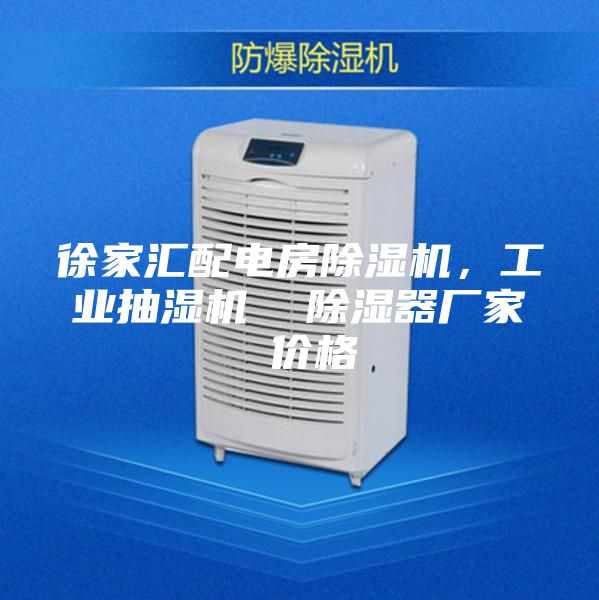 徐家汇配电房除湿机，工业抽湿机  除湿器厂家 价格