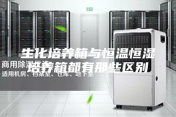 生化培养箱与恒温恒湿培养箱都有那些区别