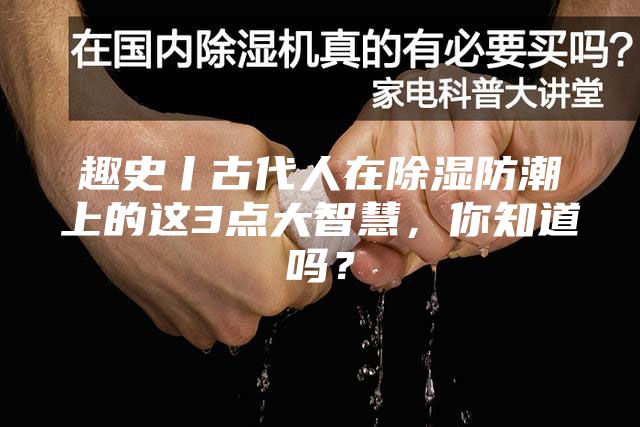 趣史丨古代人在除湿防潮上的这3点大智慧，你知道吗？