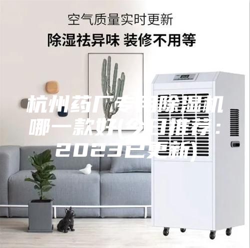 杭州药厂专用除湿机哪一款好(今日推荐：2023已更新)