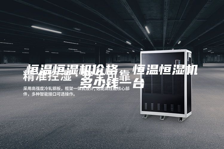 恒温恒湿机价格，恒温恒湿机多少钱一台