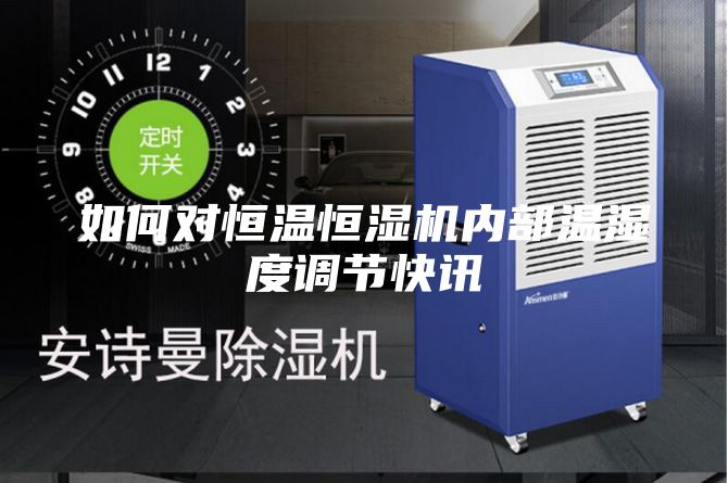如何对恒温恒湿机内部温湿度调节快讯