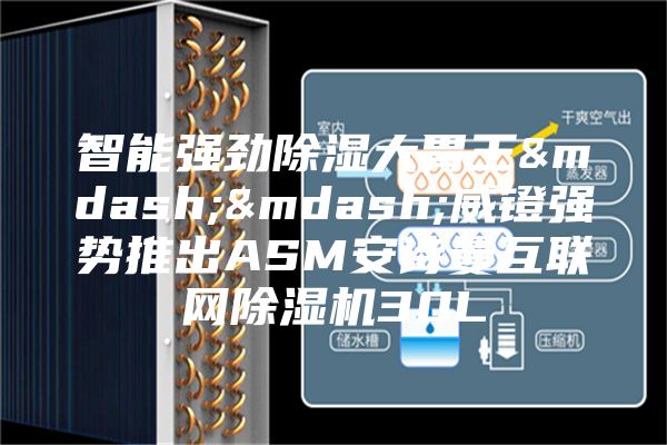 智能强劲除湿大胃王——威镫强势推出ASM安诗曼互联网除湿机30L
