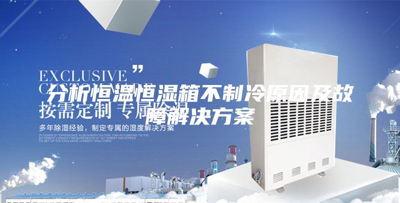 分析恒温恒湿箱不制冷原因及故障解决方案