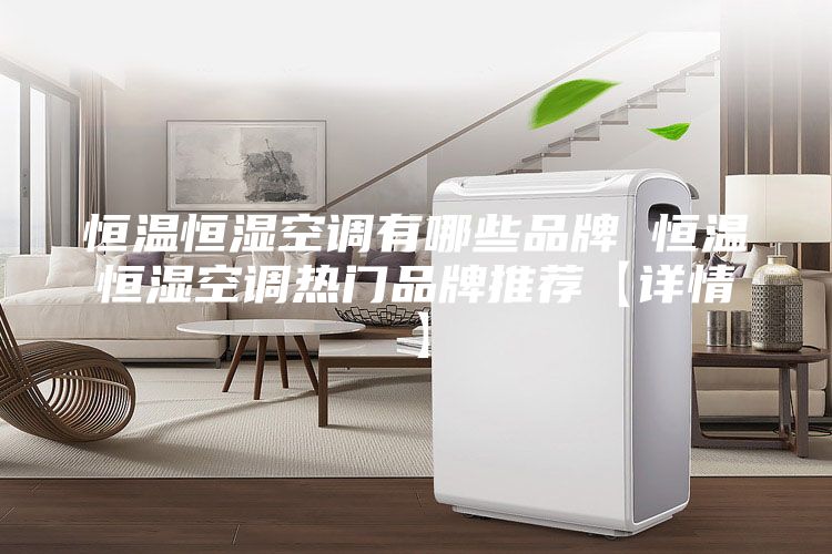 恒温恒湿空调有哪些品牌 恒温恒湿空调热门品牌推荐【详情】