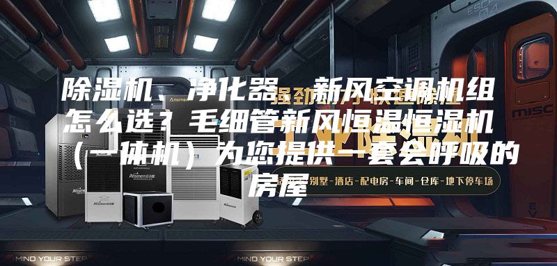 除湿机、净化器、新风空调机组怎么选？毛细管新风恒温恒湿机（一体机）为您提供一套会呼吸的房屋