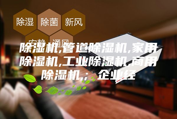 除湿机,管道除湿机,家用除湿机,工业除湿机,商用除湿机,; 企业经