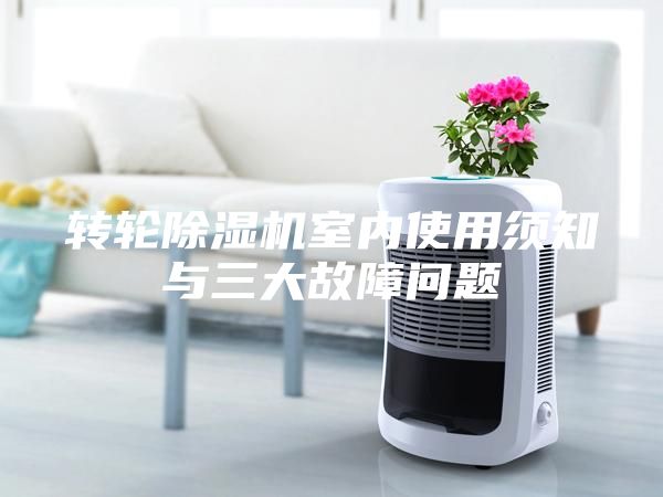 转轮除湿机室内使用须知与三大故障问题
